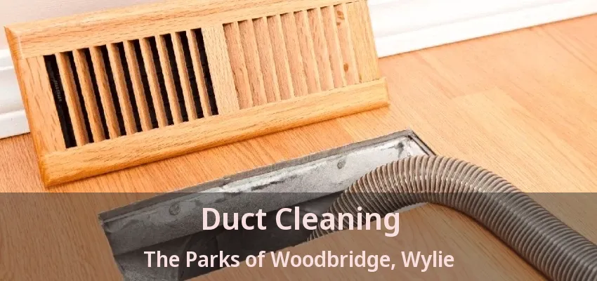 Duct Cleaning The Parks of Woodbridge, Wylie - TX