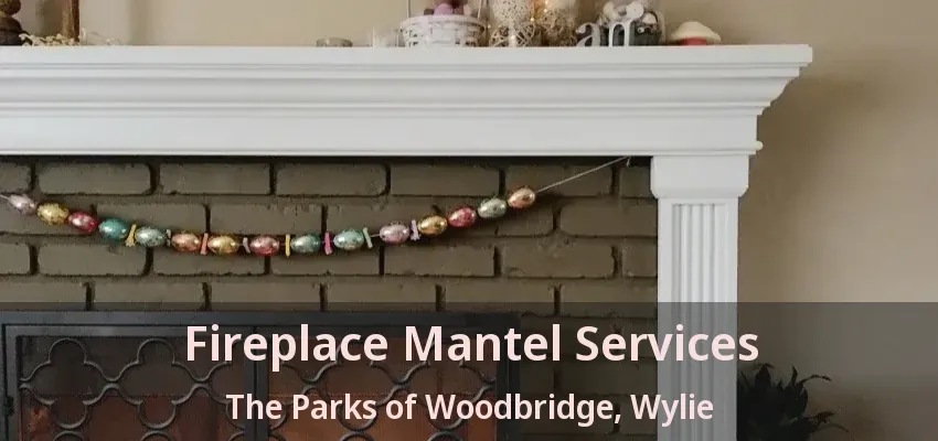 Fireplace Mantel Services The Parks of Woodbridge, Wylie - TX