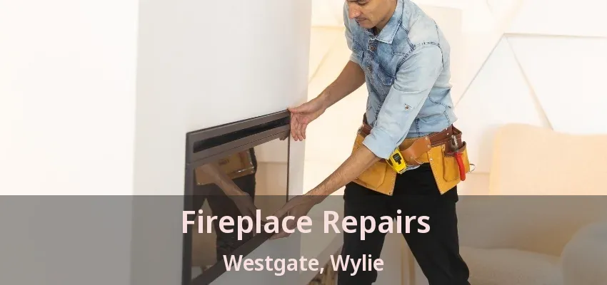 Fireplace Repairs Westgate, Wylie - TX