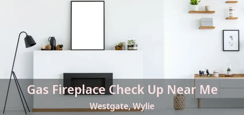 Gas Fireplace Check Up Near Me Westgate, Wylie - TX