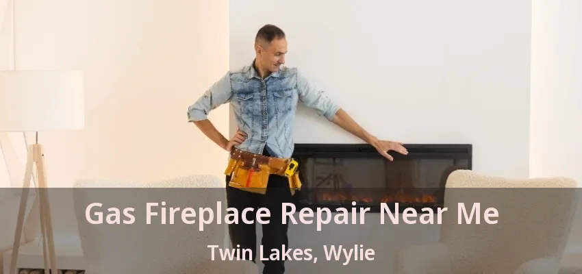 Gas Fireplace Repair Near Me Twin Lakes, Wylie - TX