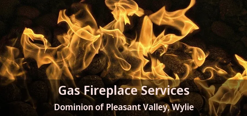 Gas Fireplace Services Dominion of Pleasant Valley, Wylie - TX