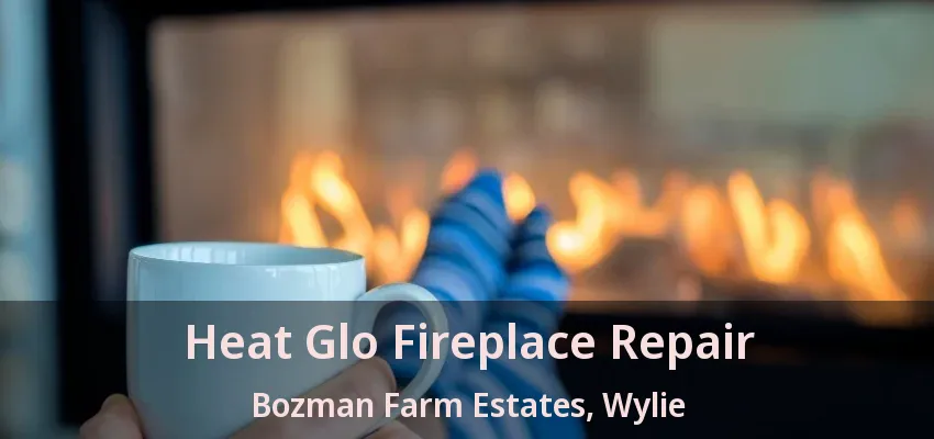 Heat Glo Fireplace Repair Bozman Farm Estates, Wylie - TX