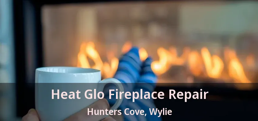 Heat Glo Fireplace Repair Hunters Cove, Wylie - TX