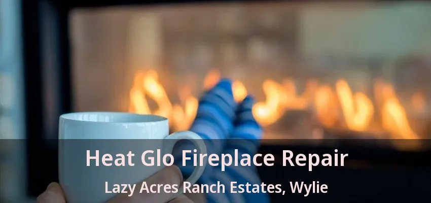 Heat Glo Fireplace Repair Lazy Acres Ranch Estates, Wylie - TX