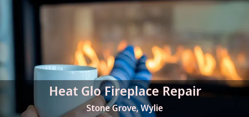 Heat Glo Fireplace Repair Stone Grove, Wylie - TX