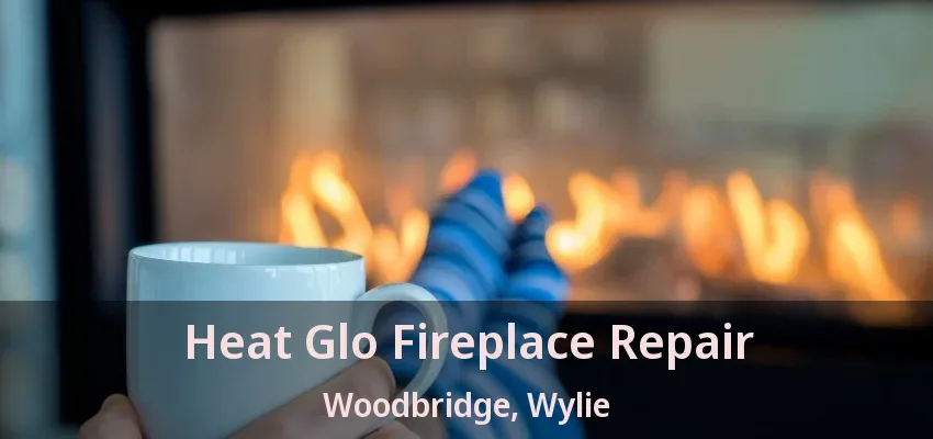 Heat Glo Fireplace Repair Woodbridge, Wylie - TX