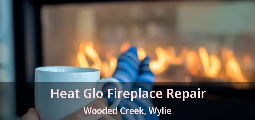 Heat Glo Fireplace Repair Wooded Creek, Wylie - TX
