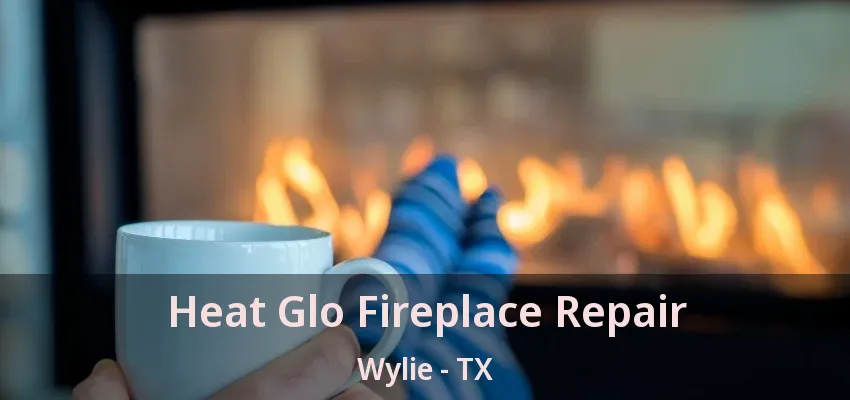 Heat Glo Fireplace Repair Wylie - TX
