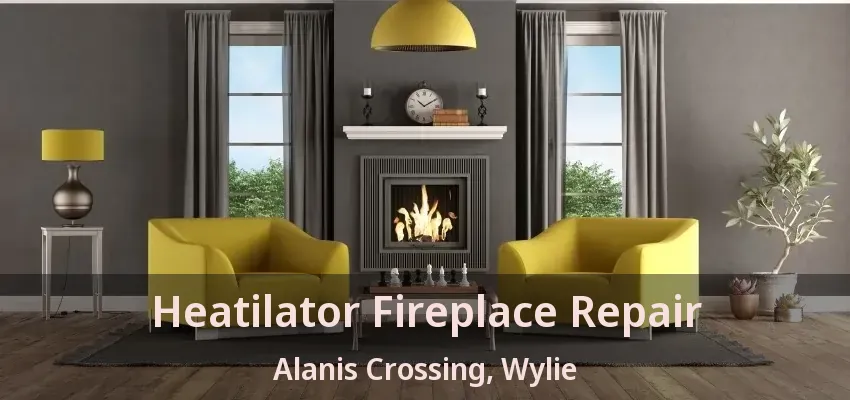 Heatilator Fireplace Repair Alanis Crossing, Wylie - TX