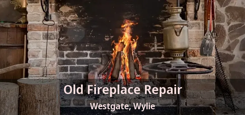 Old Fireplace Repair Westgate, Wylie - TX