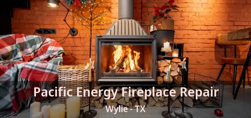 Pacific Energy Fireplace Repair Wylie - TX