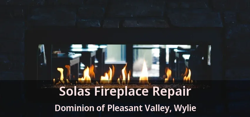 Solas Fireplace Repair Dominion of Pleasant Valley, Wylie - TX