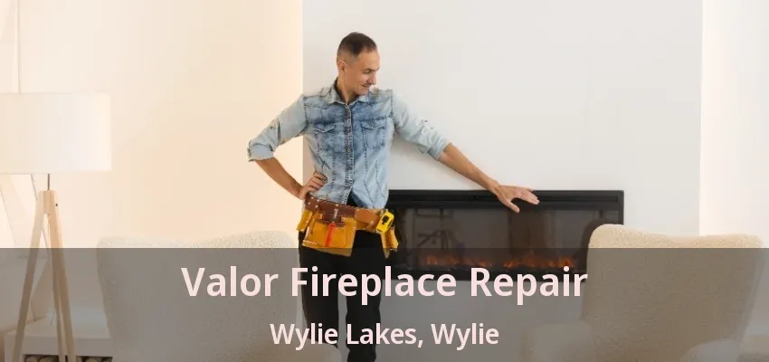 Valor Fireplace Repair Wylie Lakes, Wylie - TX