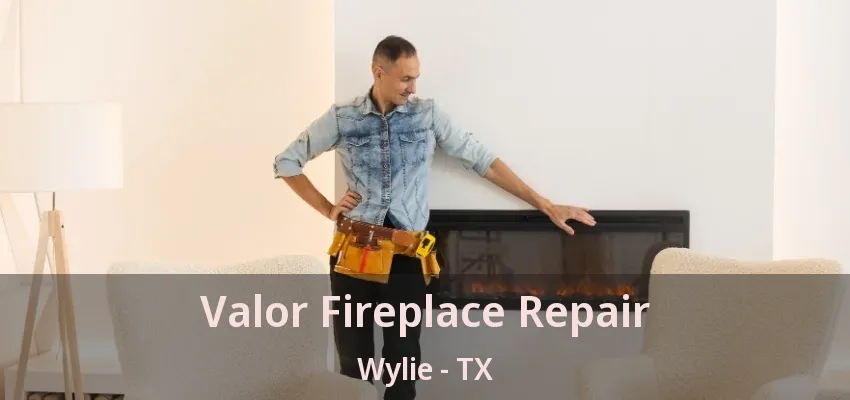 Valor Fireplace Repair Wylie - TX