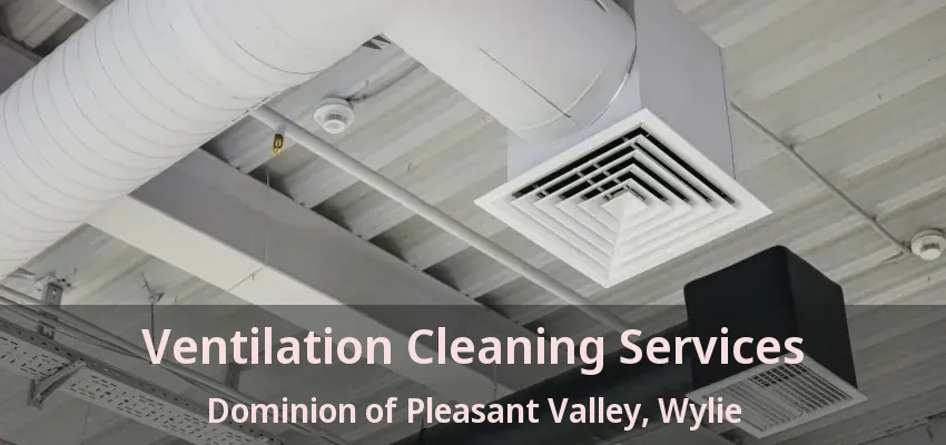 Ventilation Cleaning Services Dominion of Pleasant Valley, Wylie - TX