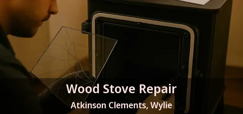 Wood Stove Repair Atkinson Clements, Wylie - TX