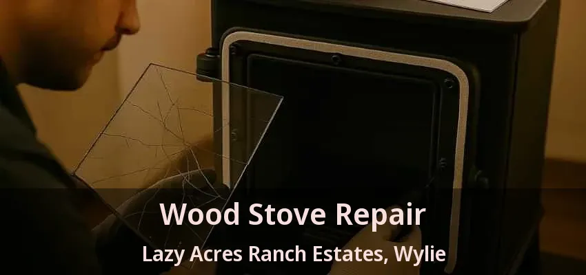 Wood Stove Repair Lazy Acres Ranch Estates, Wylie - TX