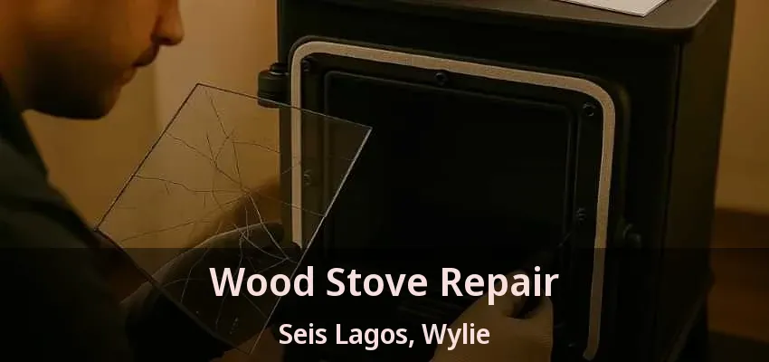 Wood Stove Repair Seis Lagos, Wylie - TX